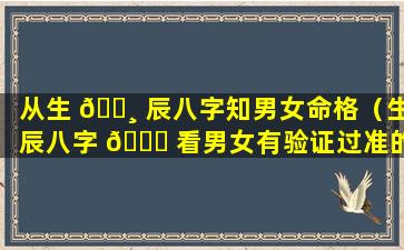 从生 🕸 辰八字知男女命格（生辰八字 🐕 看男女有验证过准的吗）